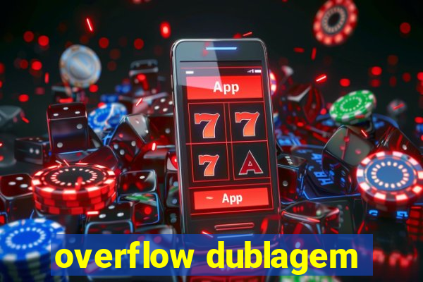 overflow dublagem